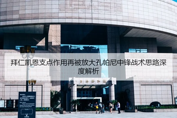 拜仁凯恩支点作用再被放大孔帕尼中锋战术思路深度解析
